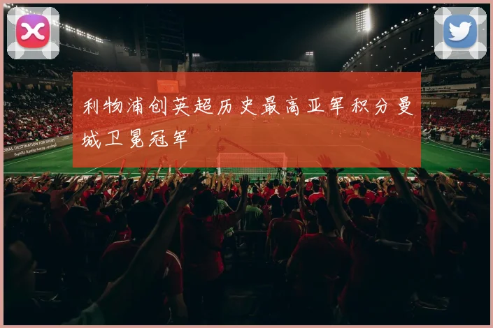 利物浦创英超历史最高亚军积分曼城卫冕冠军