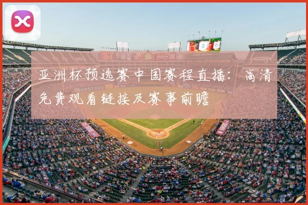 亚洲杯预选赛中国赛程直播:高清免费观看链接及赛事前瞻