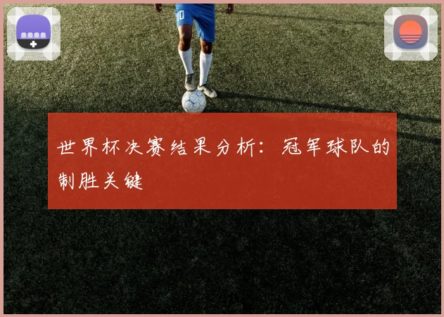 世界杯决赛结果分析:冠军球队的制胜关键
