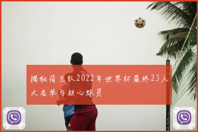 揭秘荷兰队2022年世界杯最终23人大名单与核心球员