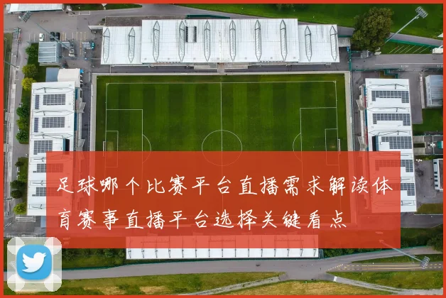 足球哪个比赛平台直播需求解读体育赛事直播平台选择关键看点