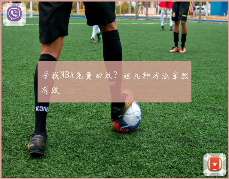 寻找NBA免费回放?这几种方法亲测有效