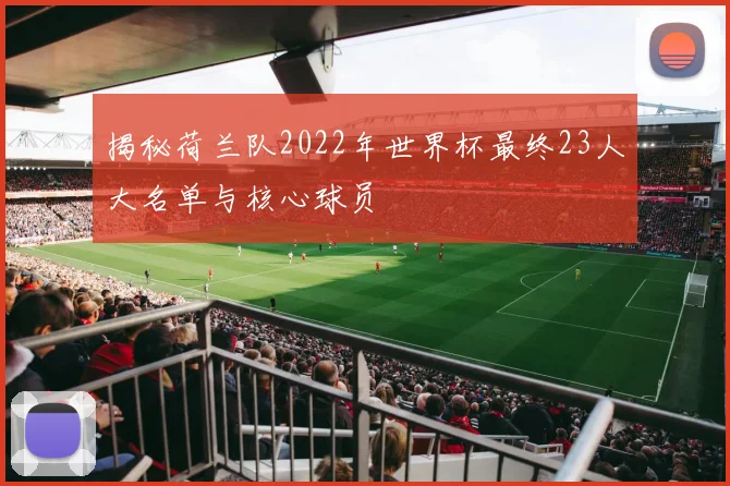 揭秘荷兰队2022年世界杯最终23人大名单与核心球员