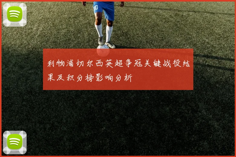 利物浦切尔西英超争冠关键战役结果及积分榜影响分析