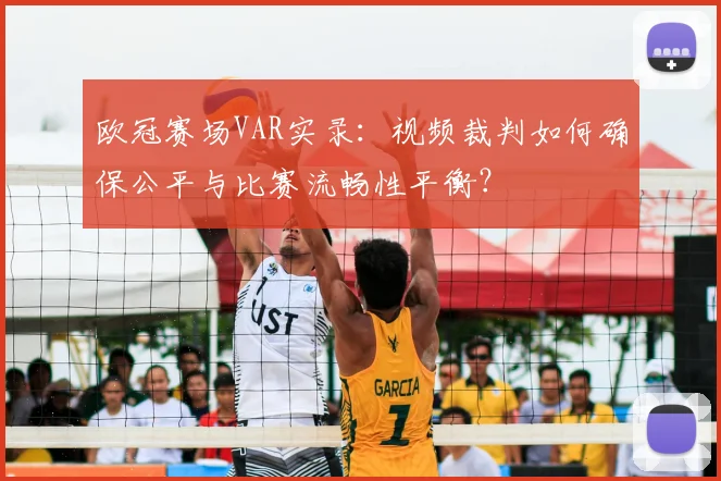 欧冠赛场VAR实录:视频裁判如何确保公平与比赛流畅性平衡?