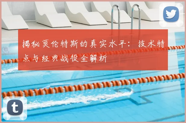揭秘莫伦特斯的真实水平：技术特点与经典战役全解析