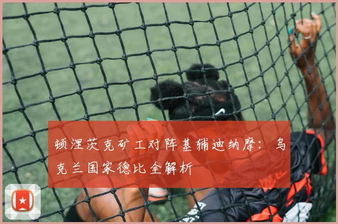 顿涅茨克矿工对阵基辅迪纳摩:乌克兰国家德比全解析