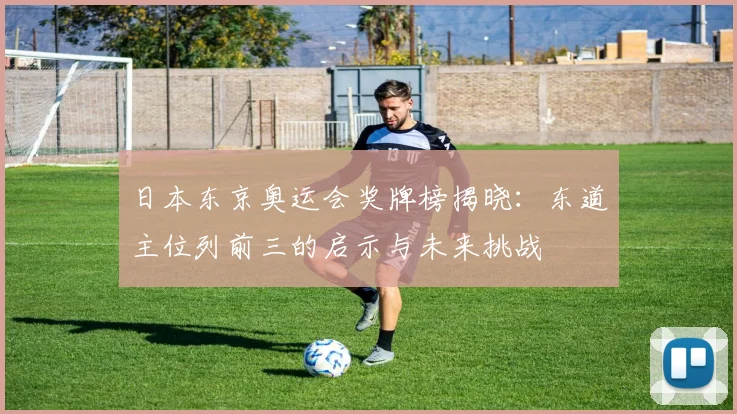 日本东京奥运会奖牌榜揭晓:东道主位列前三的启示与未来挑战