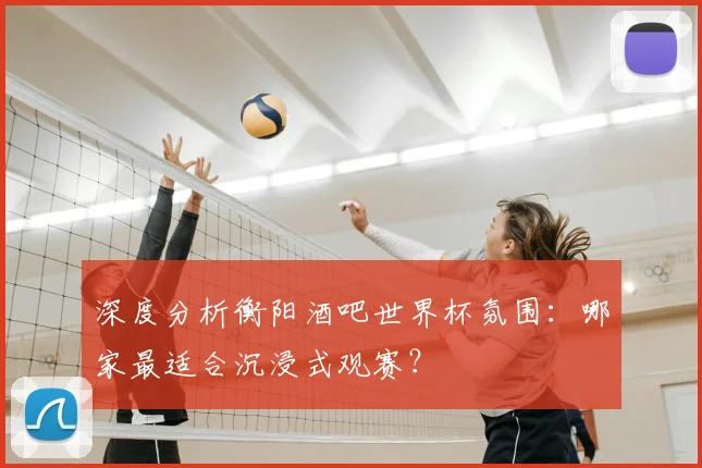 深度分析衡阳酒吧世界杯氛围:哪家最适合沉浸式观赛?