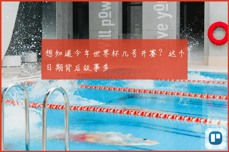 想知道今年世界杯几号开赛？这个日期背后故事多