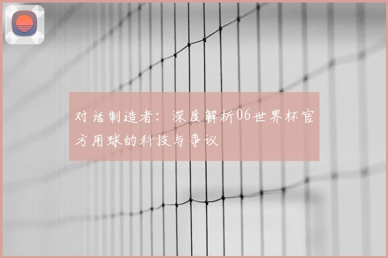 对话制造者：深度解析06世界杯官方用球的科技与争议