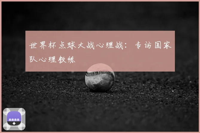世界杯点球大战心理战:专访国家队心理教练