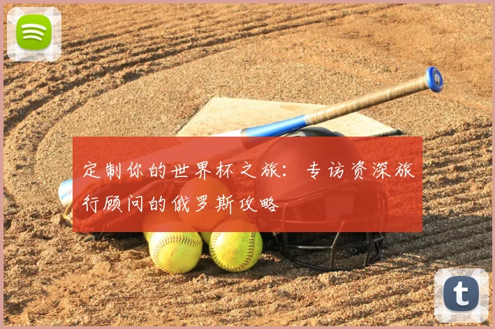 定制你的世界杯之旅：专访资深旅行顾问的俄罗斯攻略